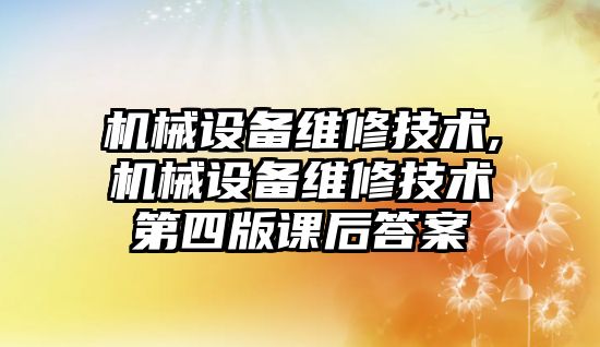 機(jī)械設(shè)備維修技術(shù),機(jī)械設(shè)備維修技術(shù)第四版課后答案