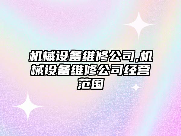 機(jī)械設(shè)備維修公司,機(jī)械設(shè)備維修公司經(jīng)營(yíng)范圍
