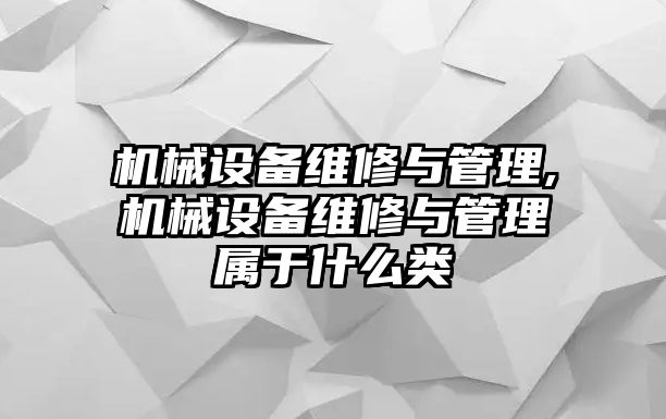 機(jī)械設(shè)備維修與管理,機(jī)械設(shè)備維修與管理屬于什么類(lèi)