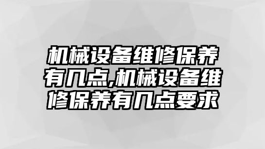 機(jī)械設(shè)備維修保養(yǎng)有幾點(diǎn),機(jī)械設(shè)備維修保養(yǎng)有幾點(diǎn)要求