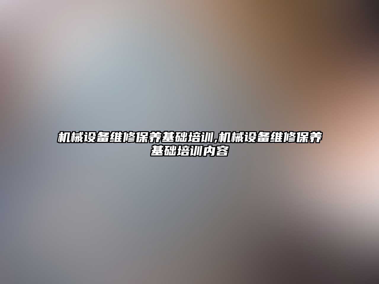 機(jī)械設(shè)備維修保養(yǎng)基礎(chǔ)培訓(xùn),機(jī)械設(shè)備維修保養(yǎng)基礎(chǔ)培訓(xùn)內(nèi)容