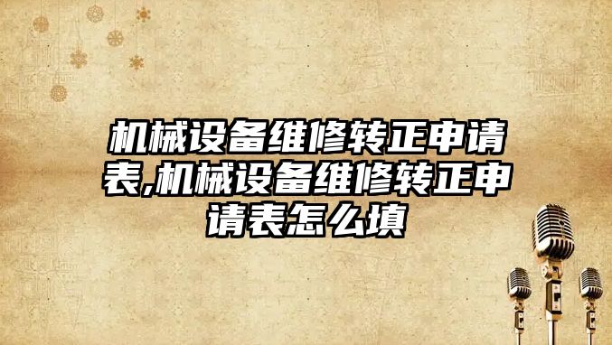 機(jī)械設(shè)備維修轉(zhuǎn)正申請(qǐng)表,機(jī)械設(shè)備維修轉(zhuǎn)正申請(qǐng)表怎么填